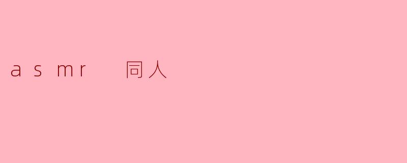 什么是asmr同人？